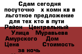 Сдам сегодня посуточно 2-х комн кв в льготное предложение для тех кто в пути  › Район ­ Центральный  › Улица ­ Муравьева Амурского  › Дом ­ 25 › Цена ­ 1 600 › Стоимость за ночь ­ 1 600 - Хабаровский край, Хабаровск г. Недвижимость » Квартиры аренда посуточно   . Хабаровский край